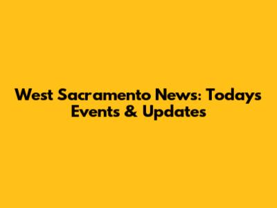 West Sacramento News: Today's Events & Updates