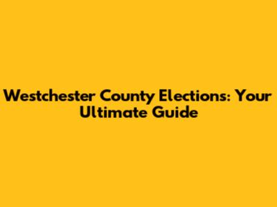 Westchester County Elections: Your Ultimate Guide