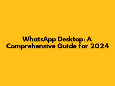 WhatsApp Desktop: A Comprehensive Guide for 2024