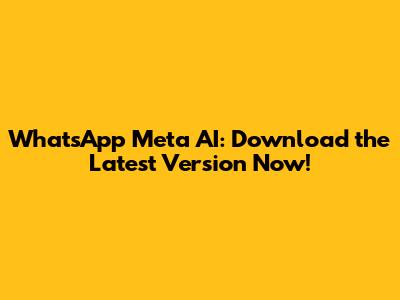 WhatsApp Meta AI: Download the Latest Version Now!