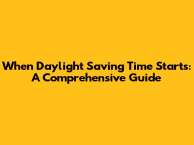 When Daylight Saving Time Starts: A Comprehensive Guide