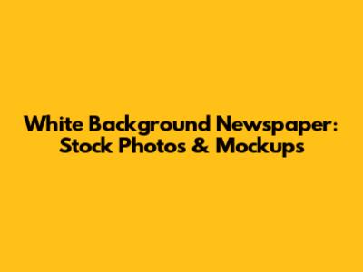 White Background Newspaper: Stock Photos & Mockups