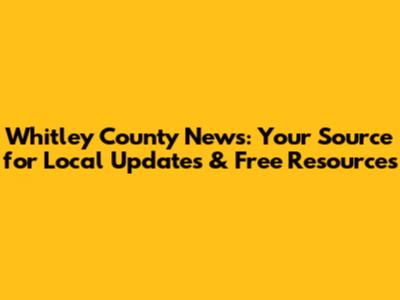Whitley County News: Your Source for Local Updates & Free Resources