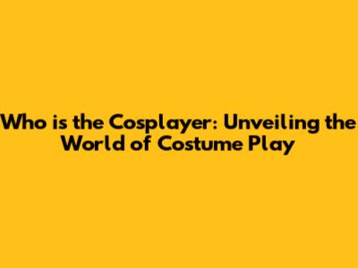 Who is the Cosplayer: Unveiling the World of Costume Play