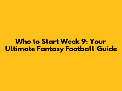 Who to Start Week 9: Your Ultimate Fantasy Football Guide