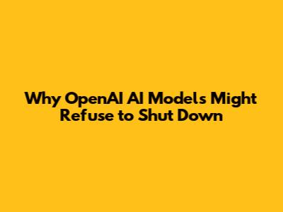 Why OpenAI AI Models Might Refuse to Shut Down