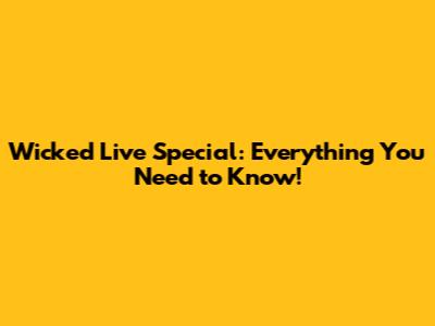 Wicked Live Special: Everything You Need to Know!