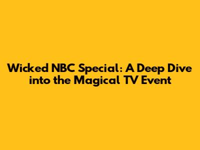 Wicked NBC Special: A Deep Dive into the Magical TV Event