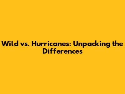Wild vs. Hurricanes: Unpacking the Differences