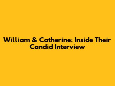 William & Catherine: Inside Their Candid Interview
