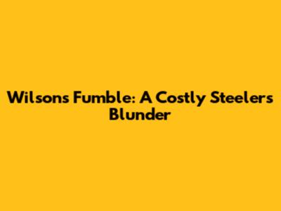 Wilson's Fumble: A Costly Steelers Blunder