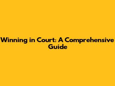 Winning in Court: A Comprehensive Guide