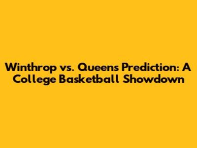 Winthrop vs. Queens Prediction: A College Basketball Showdown