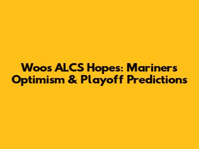 Woo's ALCS Hopes: Mariners Optimism & Playoff Predictions