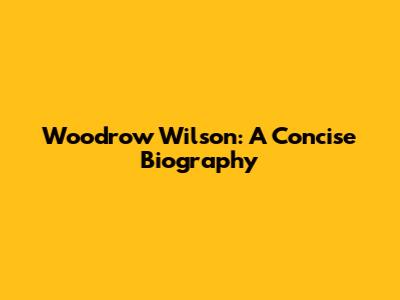 Woodrow Wilson: A Concise Biography