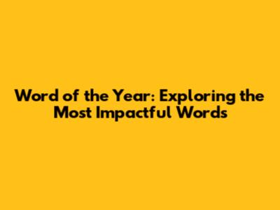 Word of the Year: Exploring the Most Impactful Words