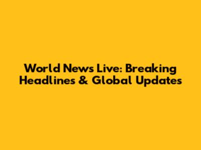 World News Live: Breaking Headlines & Global Updates