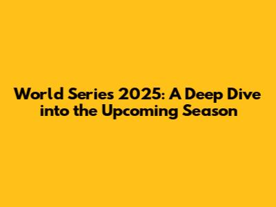 World Series 2025: A Deep Dive into the Upcoming Season