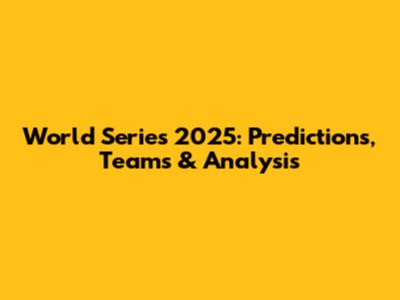 World Series 2025: Predictions, Teams & Analysis