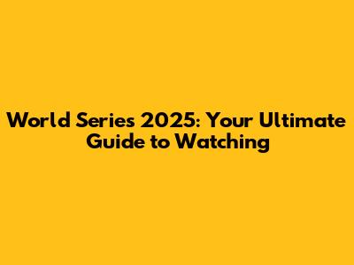 World Series 2025: Your Ultimate Guide to Watching
