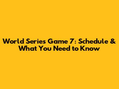 World Series Game 7: Schedule & What You Need to Know