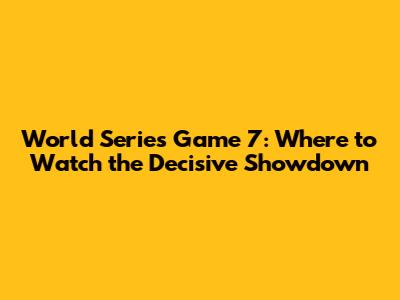 World Series Game 7: Where to Watch the Decisive Showdown