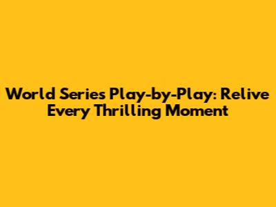 World Series Play-by-Play: Relive Every Thrilling Moment