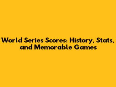 World Series Scores: History, Stats, and Memorable Games
