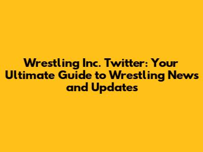 Wrestling Inc. Twitter: Your Ultimate Guide to Wrestling News and Updates
