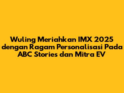 Wuling Meriahkan IMX 2025 dengan Ragam Personalisasi Pada ABC Stories dan Mitra EV