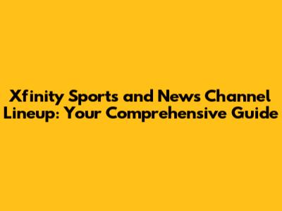 Xfinity Sports and News Channel Lineup: Your Comprehensive Guide