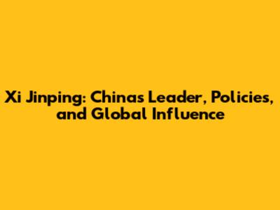 Xi Jinping: China's Leader, Policies, and Global Influence