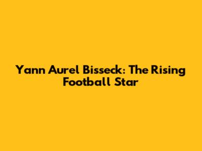 Yann Aurel Bisseck: The Rising Football Star