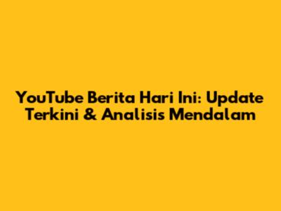 YouTube Berita Hari Ini: Update Terkini & Analisis Mendalam