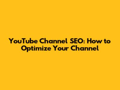YouTube Channel SEO: How to Optimize Your Channel