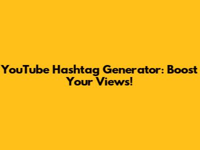 YouTube Hashtag Generator: Boost Your Views!