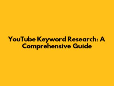YouTube Keyword Research: A Comprehensive Guide