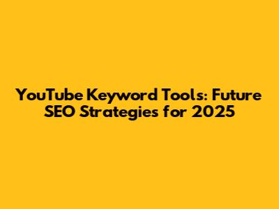 YouTube Keyword Tools: Future SEO Strategies for 2025