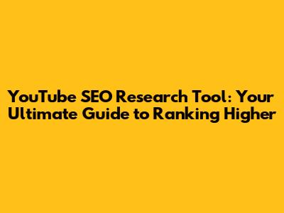 YouTube SEO Research Tool: Your Ultimate Guide to Ranking Higher