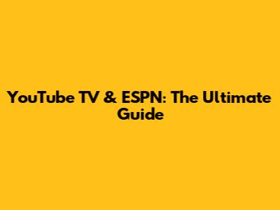 YouTube TV & ESPN: The Ultimate Guide