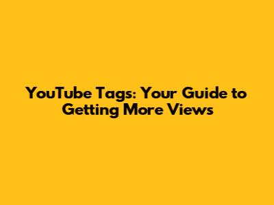 YouTube Tags: Your Guide to Getting More Views