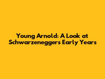 Young Arnold: A Look at Schwarzenegger's Early Years