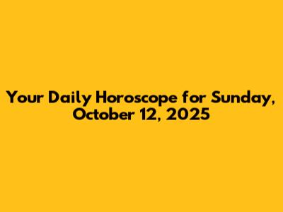 Your Daily Horoscope for Sunday, October 12, 2025