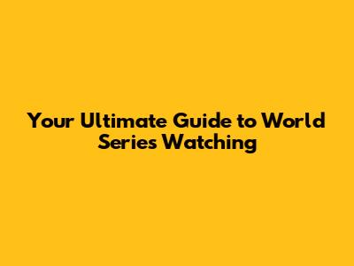 Your Ultimate Guide to World Series Watching