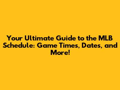 Your Ultimate Guide to the MLB Schedule: Game Times, Dates, and More!