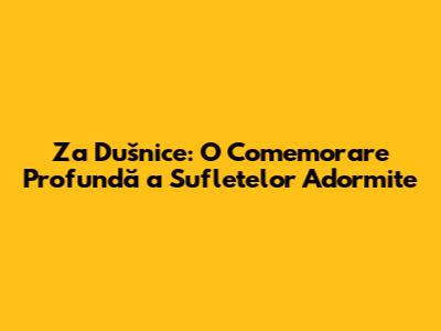 Za Dušnice: O Comemorare Profundă a Sufletelor Adormite
