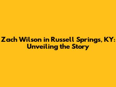 Zach Wilson in Russell Springs, KY: Unveiling the Story