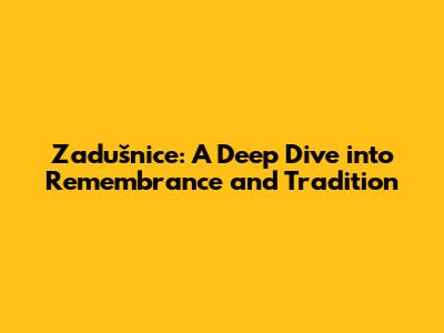 Zadušnice: A Deep Dive into Remembrance and Tradition