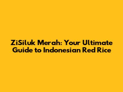 ZiSiluk Merah: Your Ultimate Guide to Indonesian Red Rice