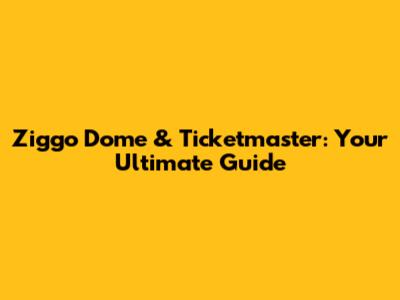 Ziggo Dome & Ticketmaster: Your Ultimate Guide